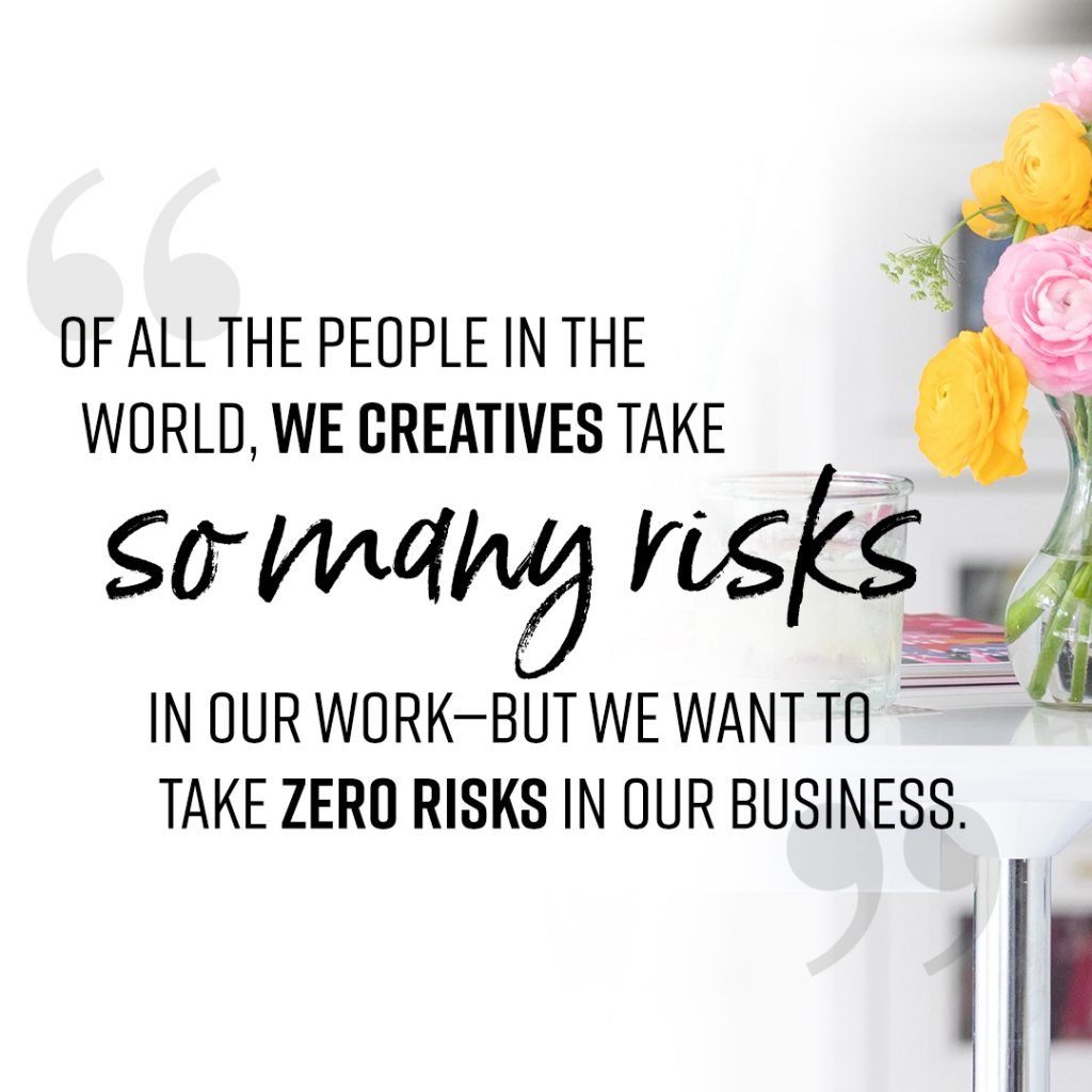 "Of all the people in the world, we creatives take so many risks in our work—but we want to take zero risks in our business."