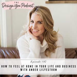 How to Feel at Home in Your Life and Business with Amber Lilyestrom