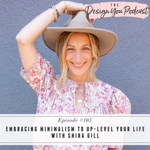 Embracing Minimalism to Up-Level Your Life with Shira Gill