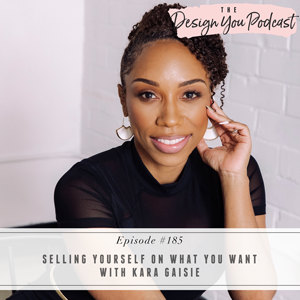 The Design You Podcast with Tobi Fairley | Selling Yourself on What You Want with Kara Gaisie