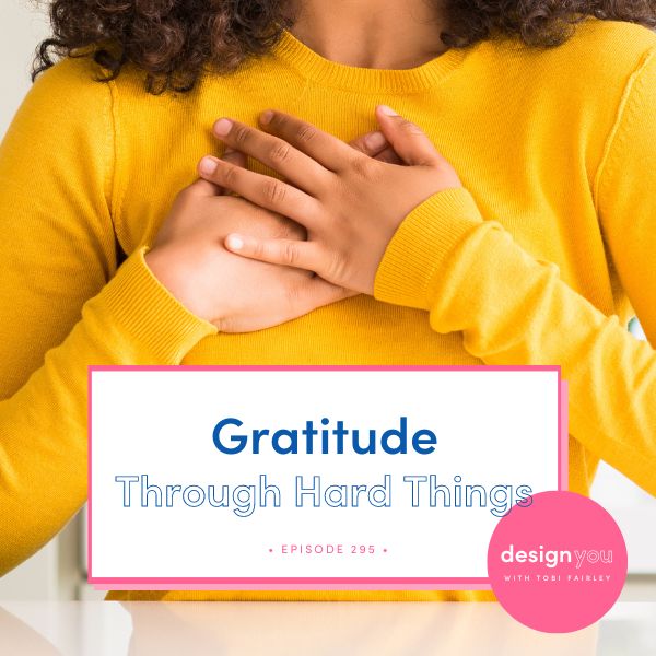 The Design You Podcast with Tobi Fairley | Gratitude Through Hard Things