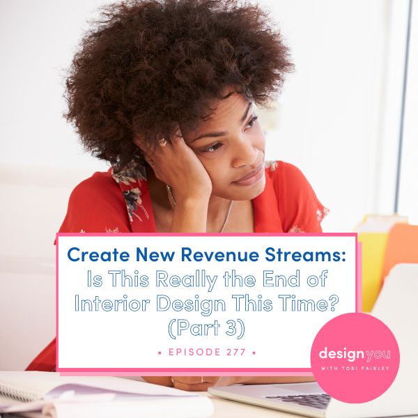 The Design You Podcast Tobi Fairley | Create New Revenue Streams: Is This Really the End of Interior Design This Time? (Part 3)