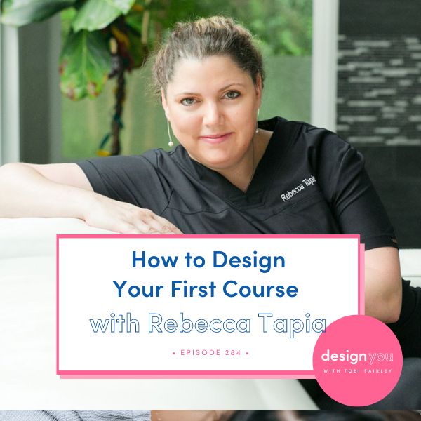 The Design You Podcast Tobi Fairley | How to Design Your First Course with Rebecca Tapia