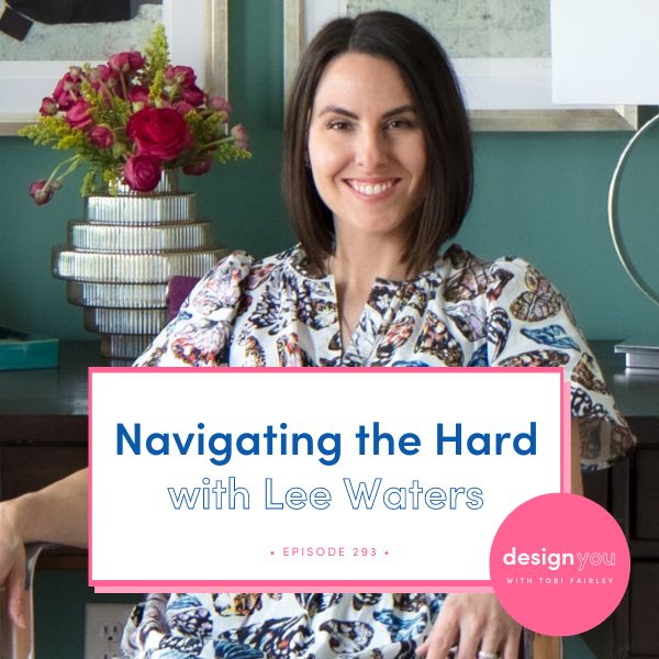 The Design You Podcast with Tobi Fairley | Navigating the Hard with Lee Waters