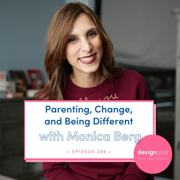 The Design You Podcast Tobi Fairley | Parenting, Change, and Being Different with Monica Berg