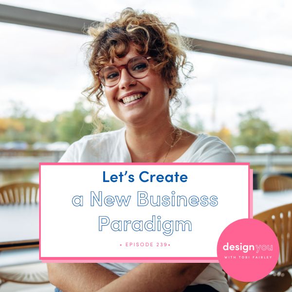 The Design You Podcast Tobi Fairley | Let’s Create a New Business Paradigm