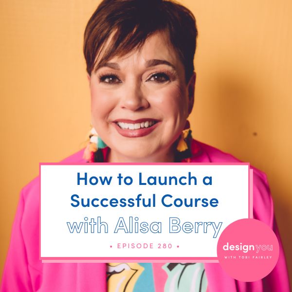The Design You Podcast Tobi Fairley | How to Launch a Successful Course with Alisa Berry
