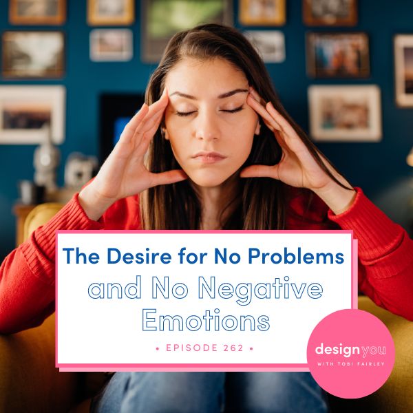 The Design You Podcast Tobi Fairley | The Desire for No Problems and No Negative Emotions