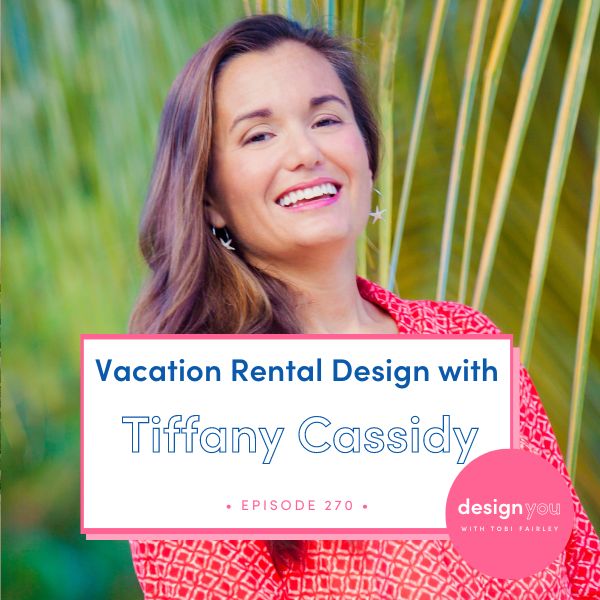 The Design You Podcast Tobi Fairley | Vacation Rental Design with Tiffany Cassidy